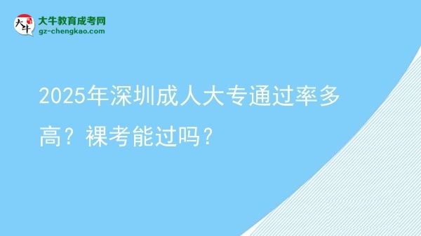 2025年深圳成人大專通過率多高？裸考能過嗎？圖片