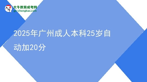 2025年廣州成人本科25歲自動(dòng)加20分圖片