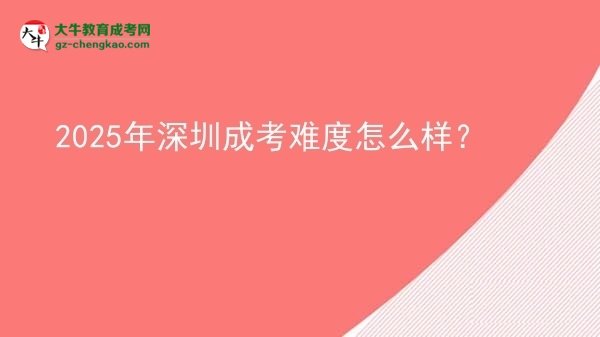 【科普】2025年深圳成考難度怎么樣？