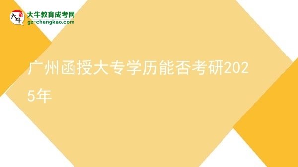 廣州函授大專學(xué)歷能否考研2025年圖片