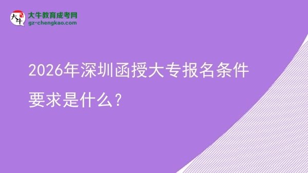 2026年深圳函授大專報名條件要求是什么？圖片