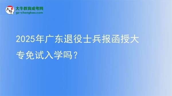 2025年廣東退役士兵報函授大專免試入學(xué)嗎？
