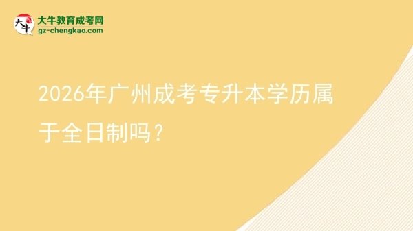 2026年廣州成考專升本學歷屬于全日制嗎？圖片