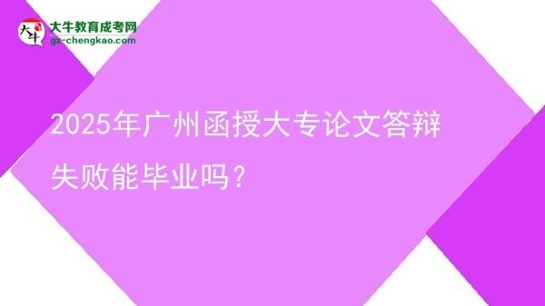 2025年廣州函授大專論文答辯失敗能畢業(yè)嗎？圖片