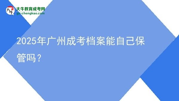 2025年廣州成考檔案能自己保管嗎？圖片