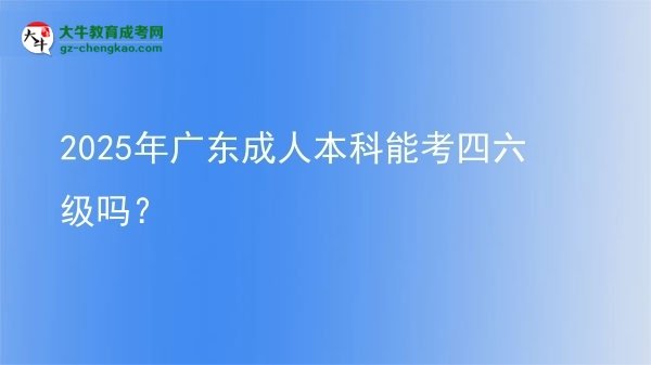 2025年廣東成人本科能考四六級嗎？圖片