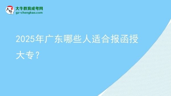 2025年廣東哪些人適合報(bào)函授大專？圖片