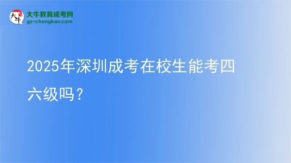 2025年深圳成考在校生能考四六級嗎？圖片