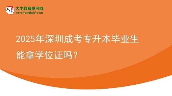 2025年深圳成考專升本畢業(yè)生能拿學(xué)位證嗎？圖片
