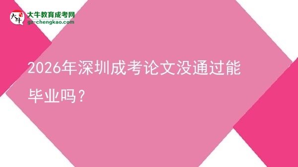 2026年深圳成考論文沒通過能畢業(yè)嗎？