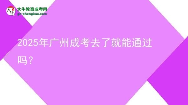 2025年廣州成考去了就能通過嗎？