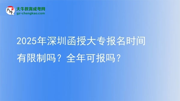 2025年深圳函授大專報(bào)名時(shí)間有限制嗎？全年可報(bào)嗎？圖片