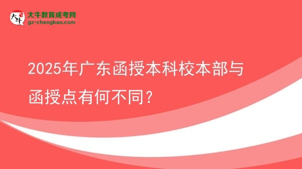 【圖文】2025年廣東函授本科校本部與函授點有何不同？