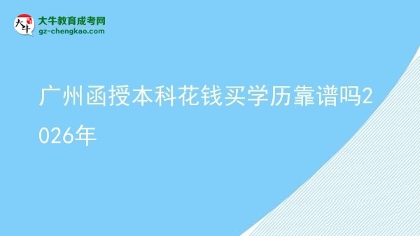 【圖文】廣州函授本科花錢(qián)買(mǎi)學(xué)歷靠譜嗎2026年