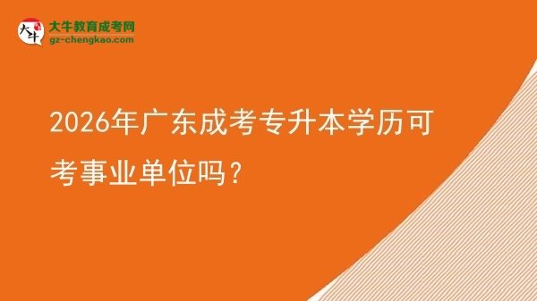 2026年廣東成考專升本學(xué)歷可考事業(yè)單位嗎？圖片