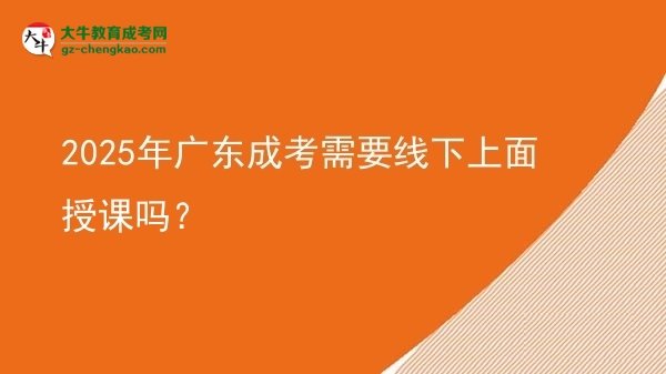 2025年廣東成考需要線下上面授課嗎？圖片
