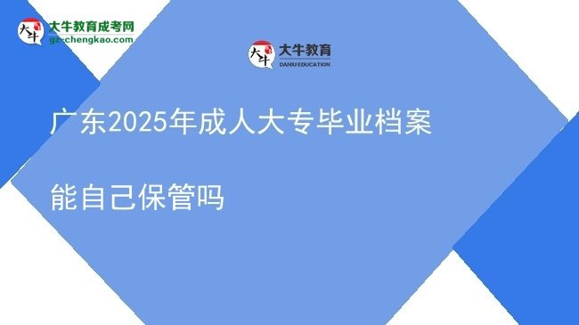 廣東2025年成人大專畢業(yè)檔案能自己保管嗎圖片