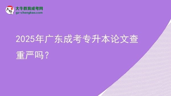 2025年廣東成考專(zhuān)升本論文查重嚴(yán)嗎？圖片
