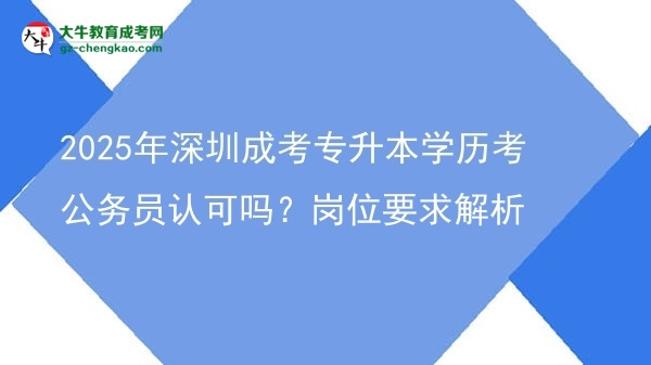 2025年深圳成考專升本學(xué)歷考公務(wù)員認(rèn)可嗎？崗位要求解析圖片
