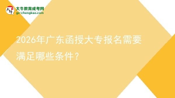 2026年廣東函授大專報名需要滿足哪些條件？圖片