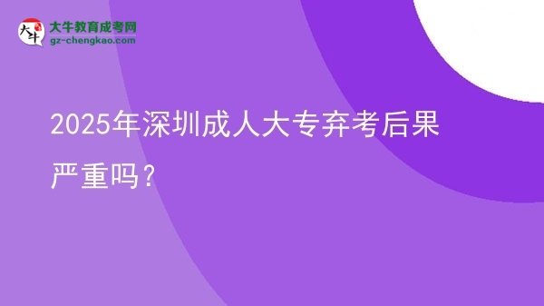 2025年深圳成人大專棄考后果嚴(yán)重嗎？圖片