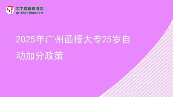 2025年廣州函授大專25歲自動加分政策圖片