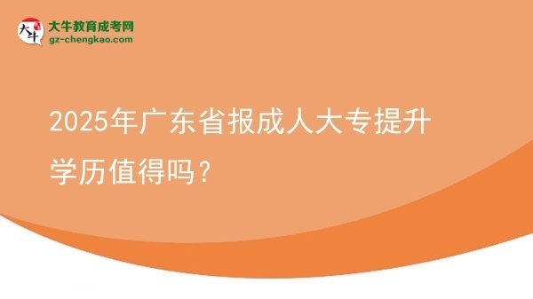 【圖文】2025年廣東省報成人大專提升學歷值得嗎？