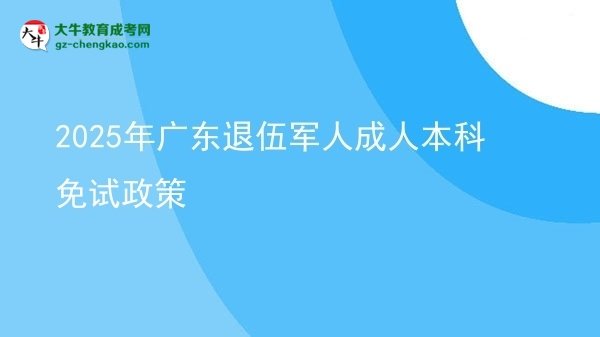 2025年廣東退伍軍人成人本科免試政策圖片