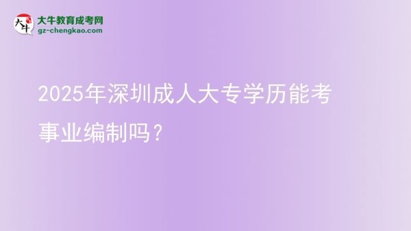 2025年深圳成人大專學(xué)歷能考事業(yè)編制嗎？圖片