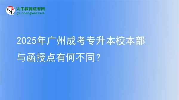 2025年廣州成考專升本校本部與函授點(diǎn)有何不同？圖片