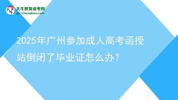 2025年廣州參加成人高考函授站倒閉了畢業(yè)證怎么辦？圖片