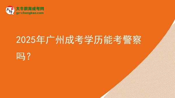 【圖文】2025年廣州成考學(xué)歷能考警察嗎？