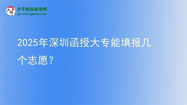 2025年深圳函授大專能填報幾個志愿？圖片