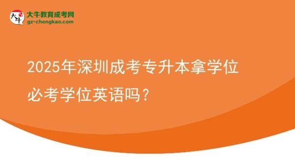 2025年深圳成考專升本拿學(xué)位必考學(xué)位英語嗎？圖片