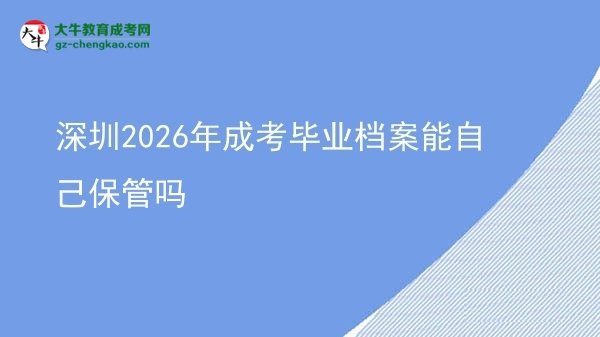 深圳2026年成考畢業(yè)檔案能自己保管嗎