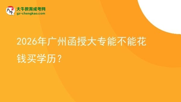 2026年廣州函授大專能不能花錢買學歷？圖片