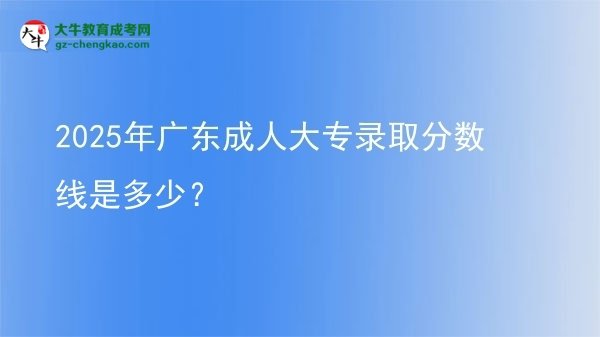 2025年廣東成人大專錄取分?jǐn)?shù)線是多少？圖片