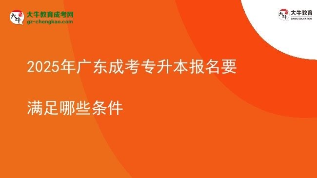 2025年廣東成考專升本報名要滿足哪些條件圖片