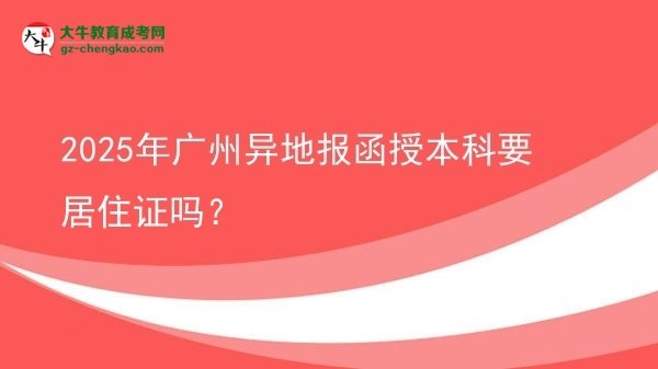 【圖文】2025年廣州異地報(bào)函授本科要居住證嗎？