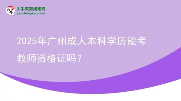 2025年廣州成人本科學(xué)歷能考教師資格證嗎？圖片