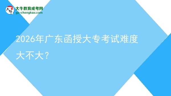 2026年廣東函授大專考試難度大不大？圖片