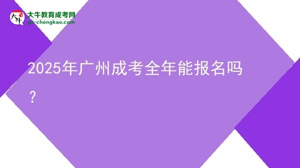 2025年廣州成考全年能報(bào)名嗎？圖片