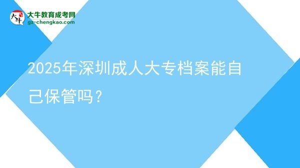 2025年深圳成人大專檔案能自己保管嗎？圖片