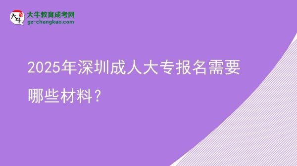 2025年深圳成人大專報(bào)名需要哪些材料？圖片