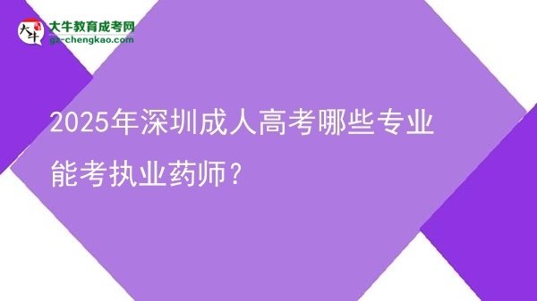 【答疑】2025年深圳成人高考哪些專業(yè)能考執(zhí)業(yè)藥師？