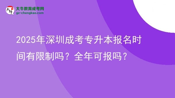 2025年深圳成考專升本報(bào)名時(shí)間有限制嗎？全年可報(bào)嗎？圖片