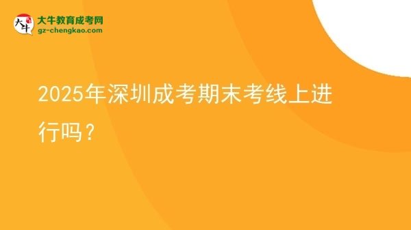 2025年深圳成考期末考線上進(jìn)行嗎？圖片