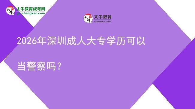 2026年深圳成人大專學歷可以當警察嗎？圖片