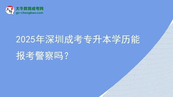 2025年深圳成考專升本學(xué)歷能報考警察嗎？圖片