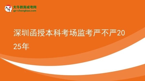 深圳函授本科考場監(jiān)考嚴不嚴2025年圖片